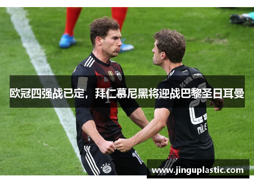 欧冠四强战已定，拜仁慕尼黑将迎战巴黎圣日耳曼