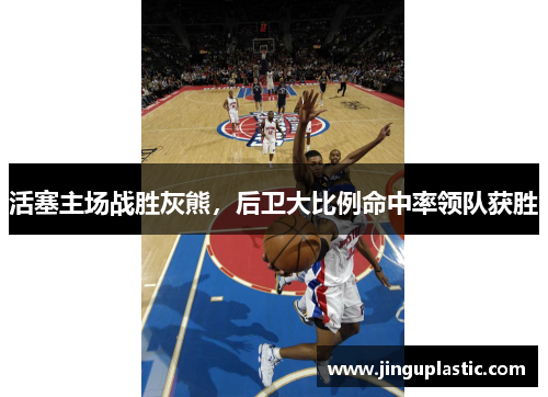 活塞主场战胜灰熊，后卫大比例命中率领队获胜