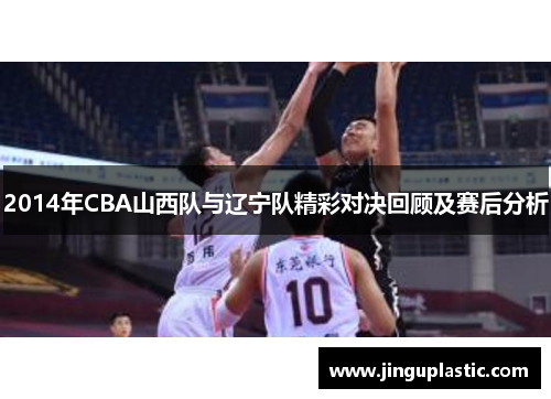 2014年CBA山西队与辽宁队精彩对决回顾及赛后分析