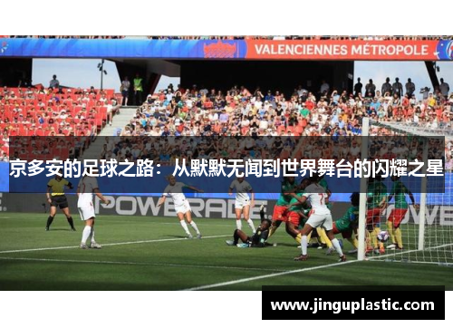 京多安的足球之路：从默默无闻到世界舞台的闪耀之星