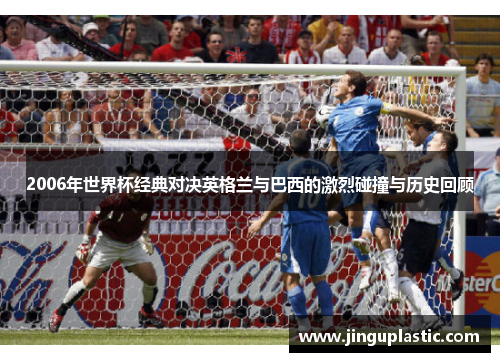 2006年世界杯经典对决英格兰与巴西的激烈碰撞与历史回顾