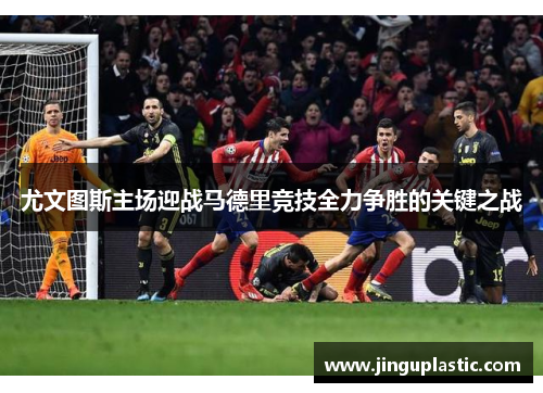 尤文图斯主场迎战马德里竞技全力争胜的关键之战
