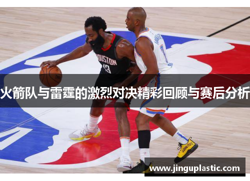 火箭队与雷霆的激烈对决精彩回顾与赛后分析
