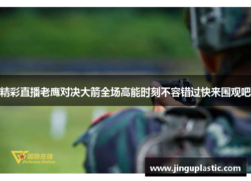 精彩直播老鹰对决大箭全场高能时刻不容错过快来围观吧
