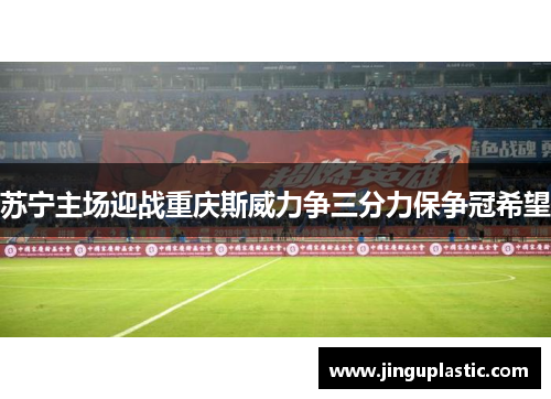 苏宁主场迎战重庆斯威力争三分力保争冠希望